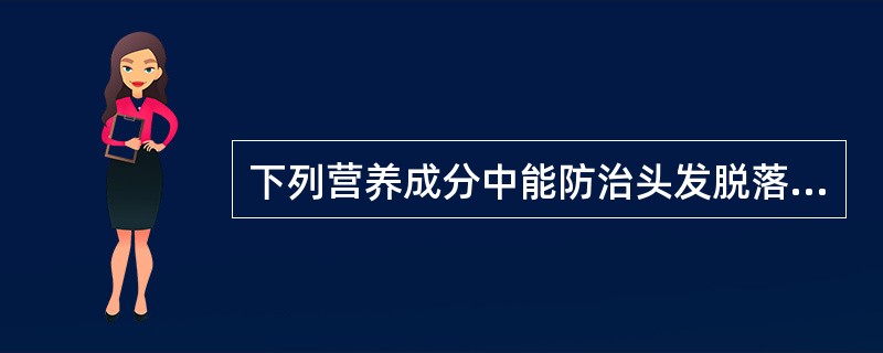 下列营养成分中能防治头发脱落的有（　　）。