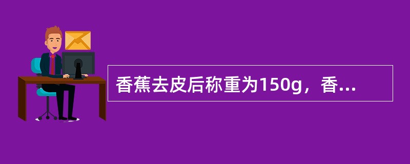 香蕉去皮后称重为150g，香蕉皮有100g，则香蕉的可食部为（　　）。