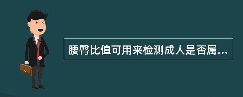 腰臀比值可用来检测成人是否属于腹型肥胖。（　　）
