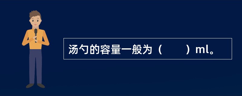 汤勺的容量一般为（　　）ml。