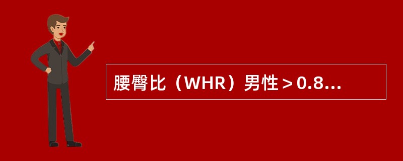 腰臀比（WHR）男性＞0.8，女性＞0.9，可诊断为中心性肥胖。（　　）