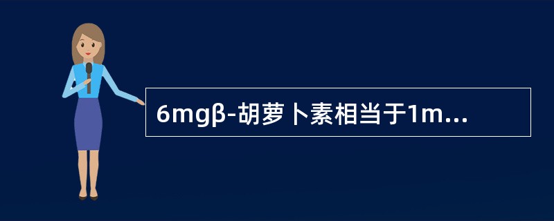 6mgβ-胡萝卜素相当于1mgRE维生素A。（　　）