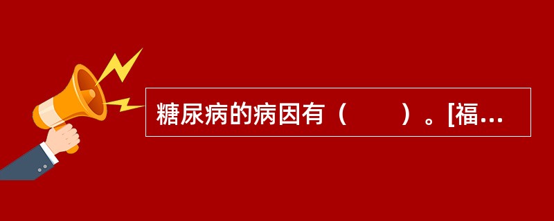 糖尿病的病因有（　　）。[福建省2013年5月二级真题]