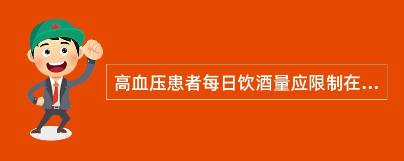 高血压患者每日饮酒量应限制在酒精量（　　）以下。[湖南省2014年11月三级真题]