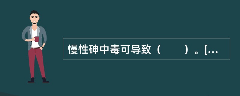 慢性砷中毒可导致（　　）。[湖南省2014年9月三级真题]