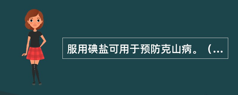 服用碘盐可用于预防克山病。（　　）