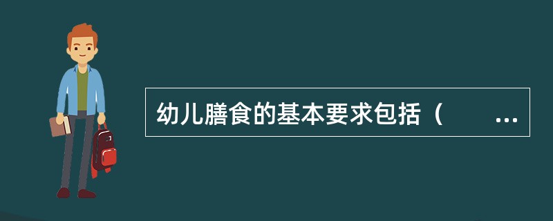 幼儿膳食的基本要求包括（　　）。