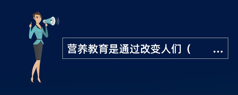 营养教育是通过改变人们（　　）而达到改善营养状况的一种有目的、有计划的活动。