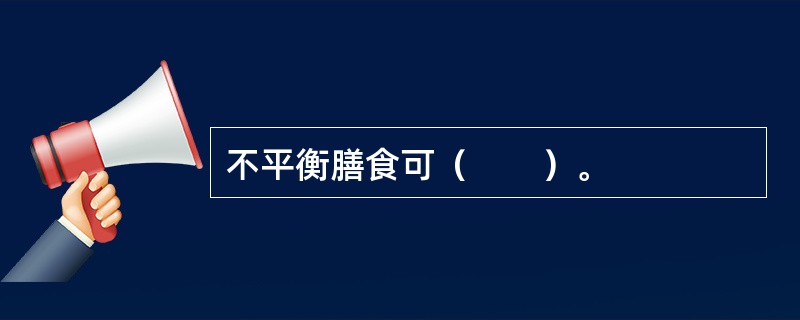 不平衡膳食可（　　）。