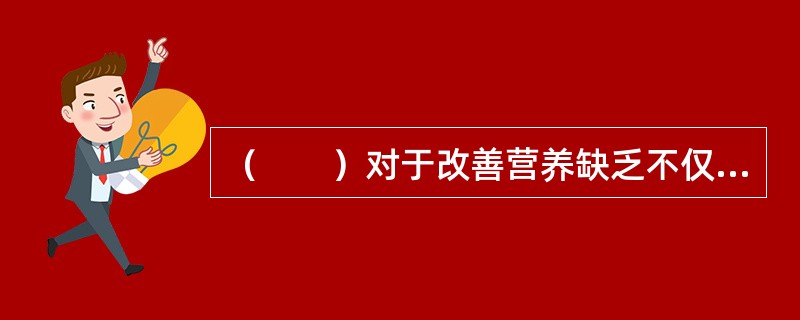 （　　）对于改善营养缺乏不仅效果良好，而且价格低廉，适用于大面积推广。