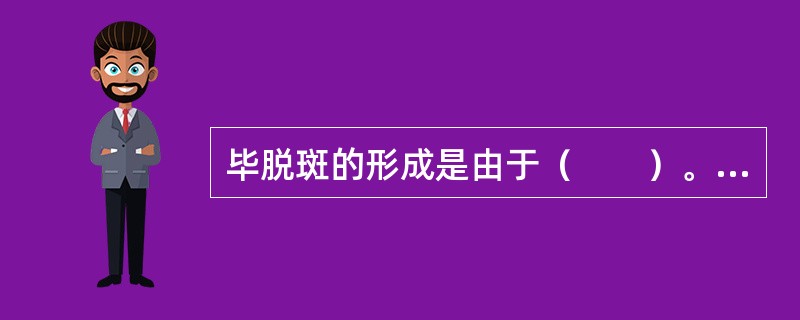 毕脱斑的形成是由于（　　）。[辽宁省2014年11月三级真题]