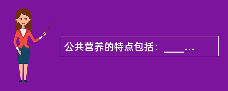 公共营养的特点包括：__________、__________、__________和多科学性。