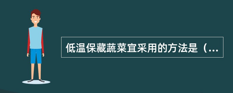 低温保藏蔬菜宜采用的方法是（　　）。[广东省2014年9月三级真题]