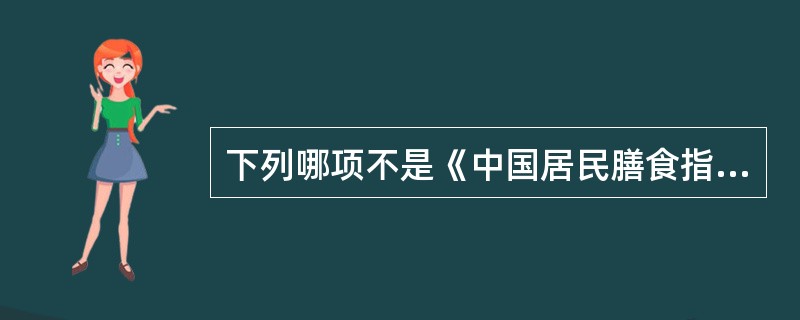 下列哪项不是《中国居民膳食指南》的主要内容（　　）。