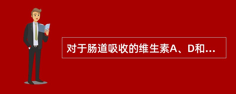 对于肠道吸收的维生素A、D和胡萝卜素来说，下列哪种物质是必需的（　　）。