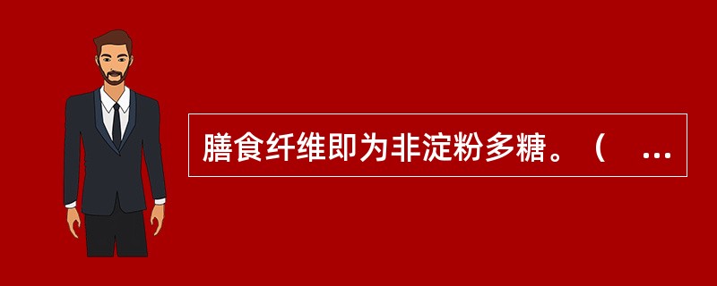 膳食纤维即为非淀粉多糖。（　　）