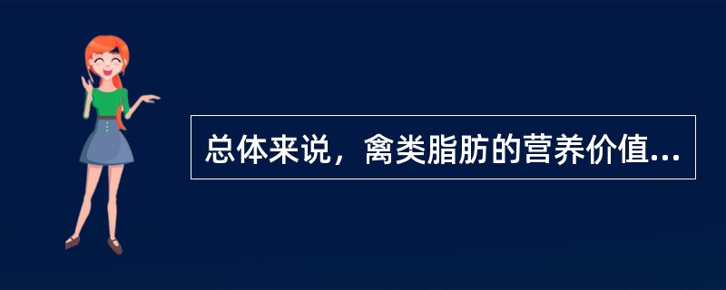 总体来说，禽类脂肪的营养价值高于畜类脂肪。（　　）