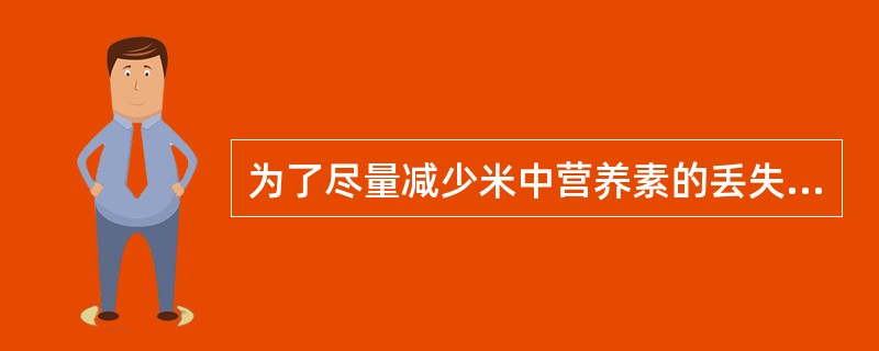 为了尽量减少米中营养素的丢失应做到（　　）。
