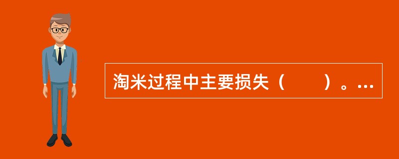 淘米过程中主要损失（　　）。[河北省2014年9月二级真题]