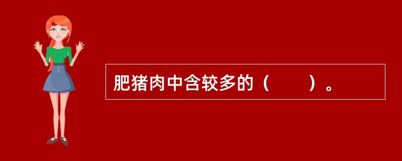 肥猪肉中含较多的（　　）。