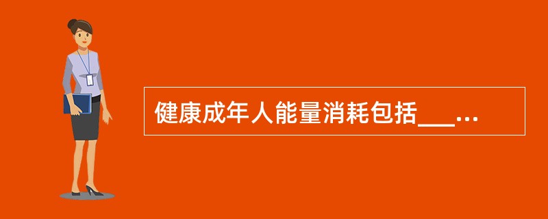 健康成年人能量消耗包括__________、__________、__________作用三个方面。