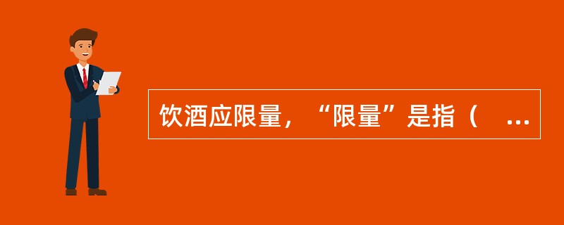 饮酒应限量，“限量”是指（　　）。[浙江省2014年9月二级真题]