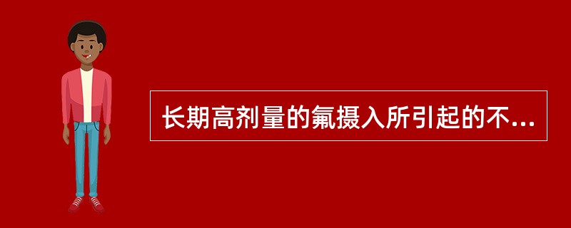 长期高剂量的氟摄入所引起的不良反应为（　　）。