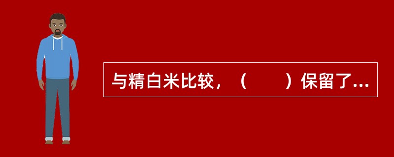 与精白米比较，（　　）保留了较多的维生素、纤维素和矿物质，可起到良好的预防营养缺乏病的作用。