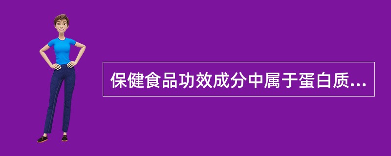 保健食品功效成分中属于蛋白质和氨基酸类的是（　　）。