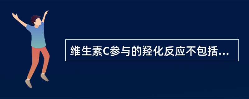 维生素C参与的羟化反应不包括（　　）。
