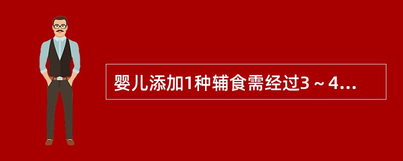 婴儿添加1种辅食需经过3～4天的适应期，再添加另一种食物。（　　）[江苏省2014年7月三级真题]