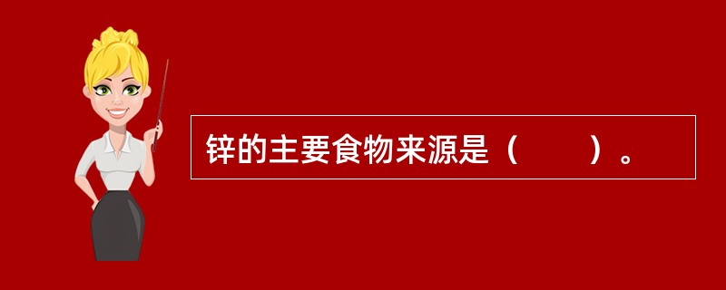 锌的主要食物来源是（　　）。