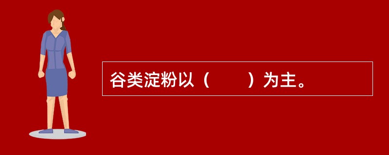谷类淀粉以（　　）为主。