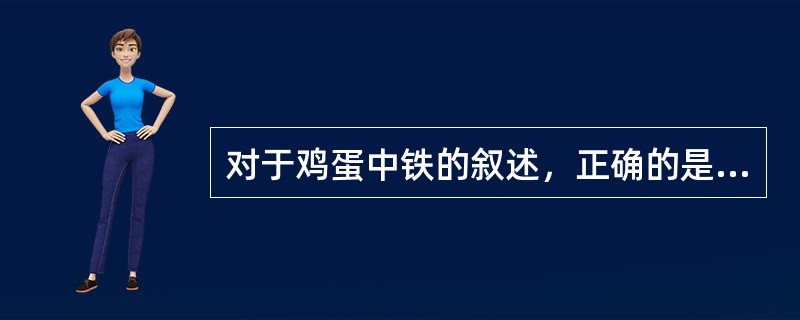 对于鸡蛋中铁的叙述，正确的是（　　）。