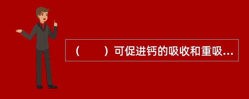 （　　）可促进钙的吸收和重吸收。