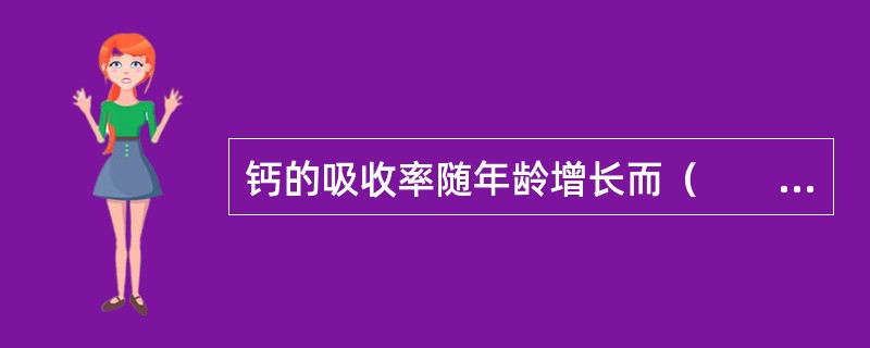 钙的吸收率随年龄增长而（　　）。