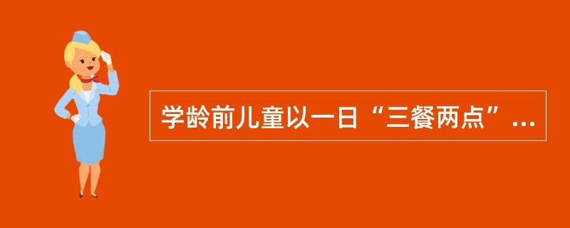 学龄前儿童以一日“三餐两点”制为宜，下列说法错误的是（　　）。[江苏省2014年11月三级真题]