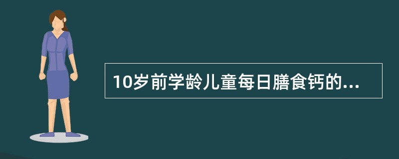 10岁前学龄儿童每日膳食钙的参考摄入量为（　　）。