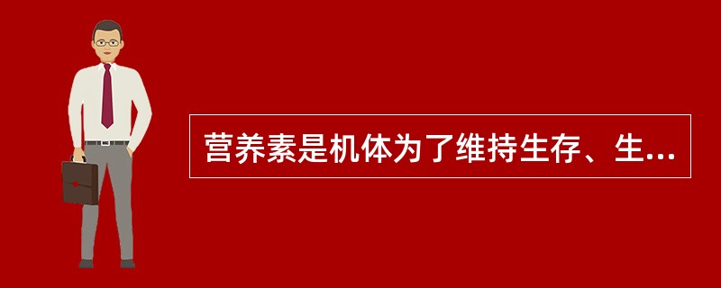 营养素是机体为了维持生存、生长发育、体力活动和健康，以食物的形式摄入的一些需要的物质。（　　）