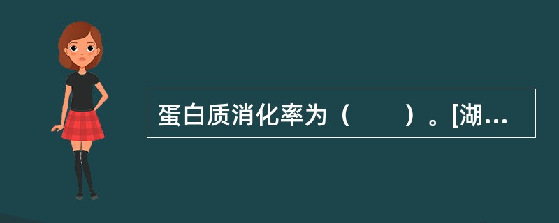 蛋白质消化率为（　　）。[湖南省2014年11月三级真题]