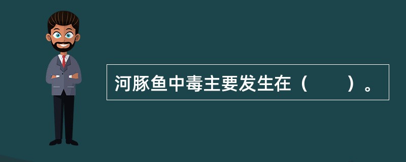 河豚鱼中毒主要发生在（　　）。