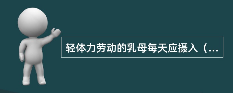 轻体力劳动的乳母每天应摄入（　　）kcal能量。