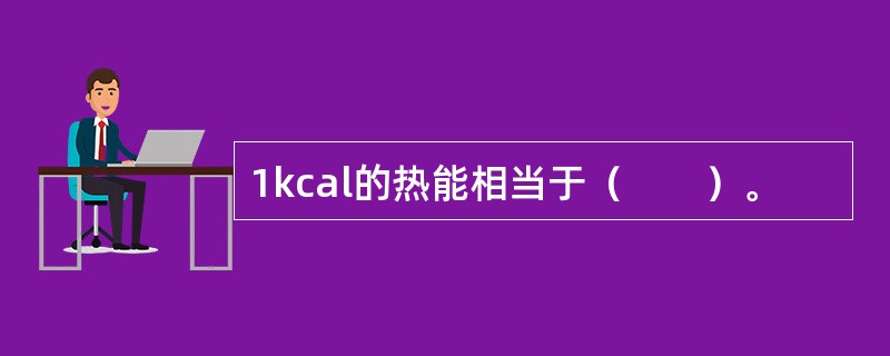 1kcal的热能相当于（　　）。