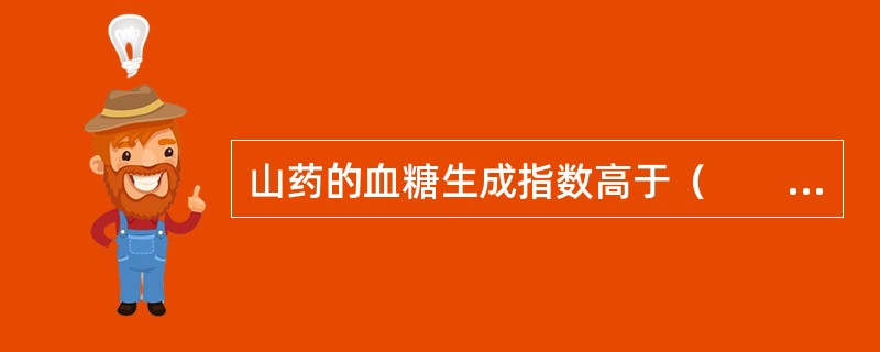 山药的血糖生成指数高于（　　）。[浙江省*2014年11月二级真题]