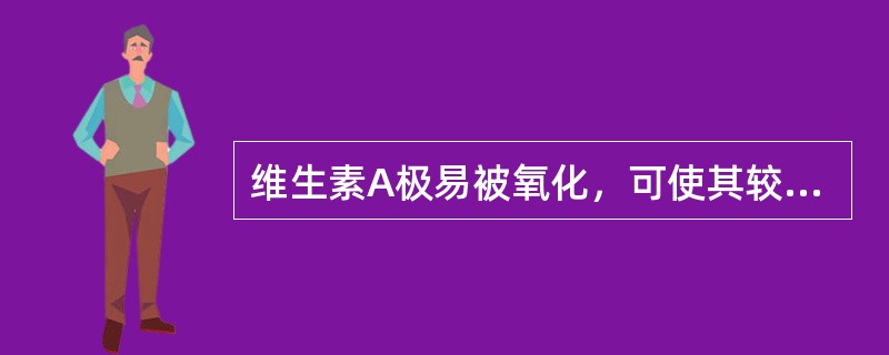 维生素A极易被氧化，可使其较为稳定的有（　　）。