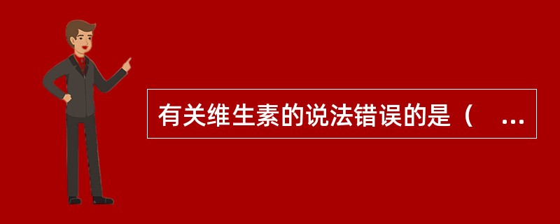 有关维生素的说法错误的是（　　）。