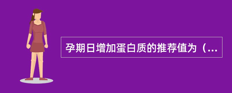 孕期日增加蛋白质的推荐值为（　　）g。