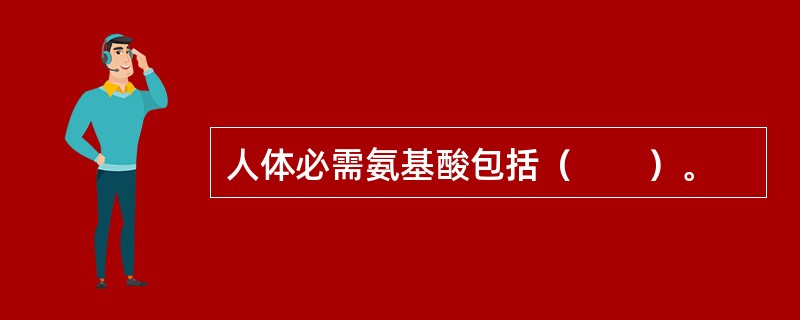 人体必需氨基酸包括（　　）。