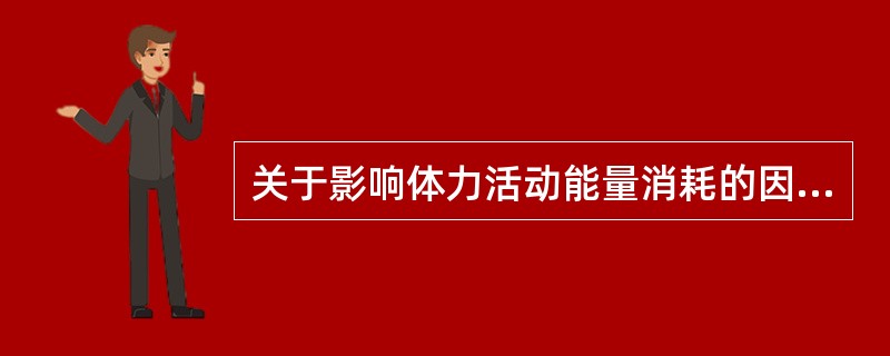 关于影响体力活动能量消耗的因素，正确的是（　　）。