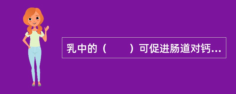 乳中的（　　）可促进肠道对钙的吸收。[湖北省2014年5月二级真题]